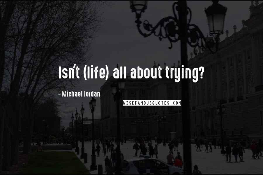 Michael Jordan quotes: Isn't (life) all about trying?