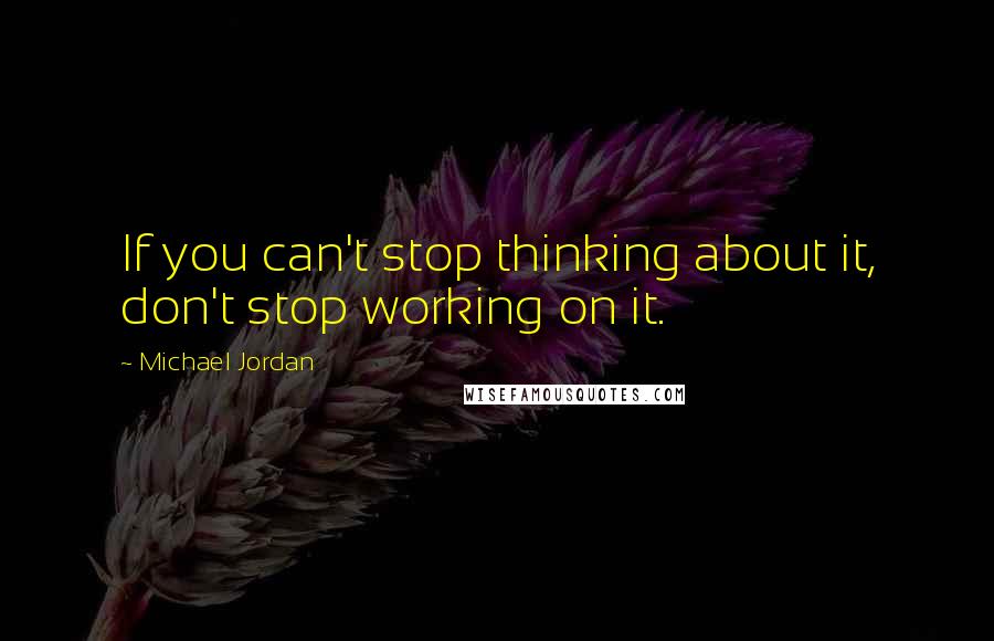 Michael Jordan quotes: If you can't stop thinking about it, don't stop working on it.