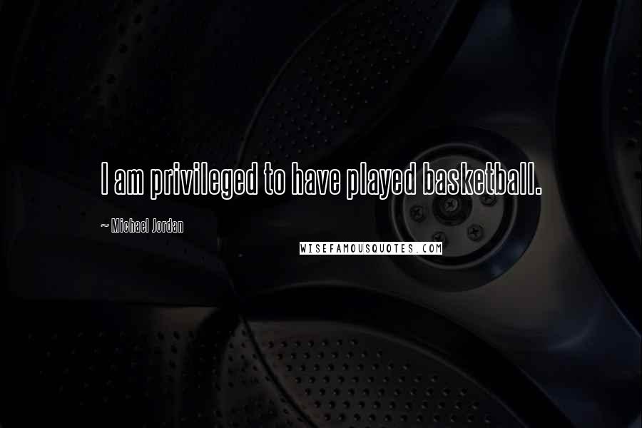 Michael Jordan quotes: I am privileged to have played basketball.