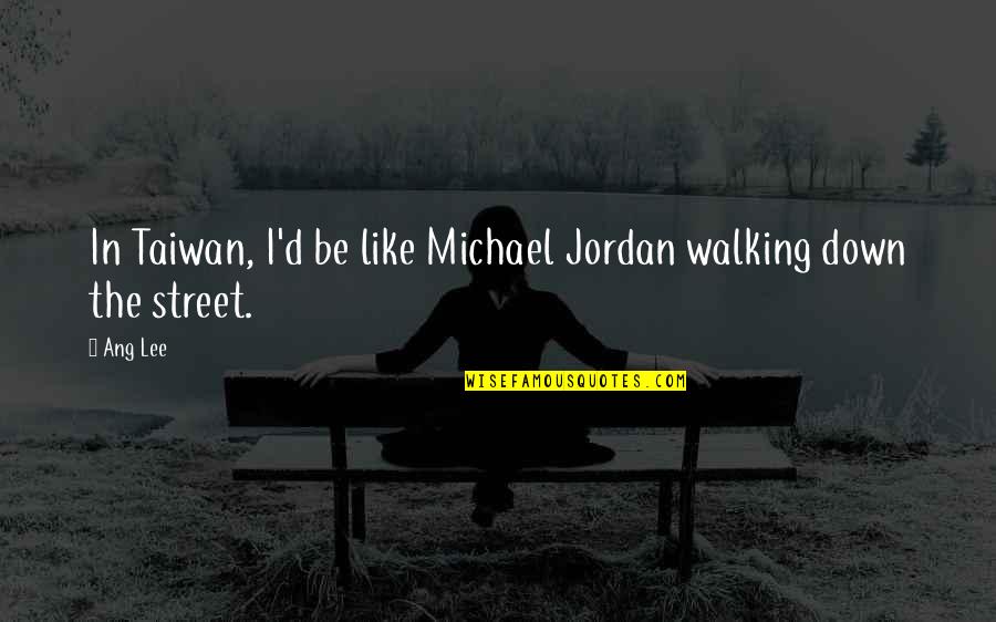 Michael Jordan Quotes By Ang Lee: In Taiwan, I'd be like Michael Jordan walking