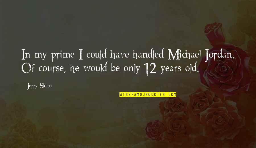 Michael Jordan Quotes By Jerry Sloan: In my prime I could have handled Michael