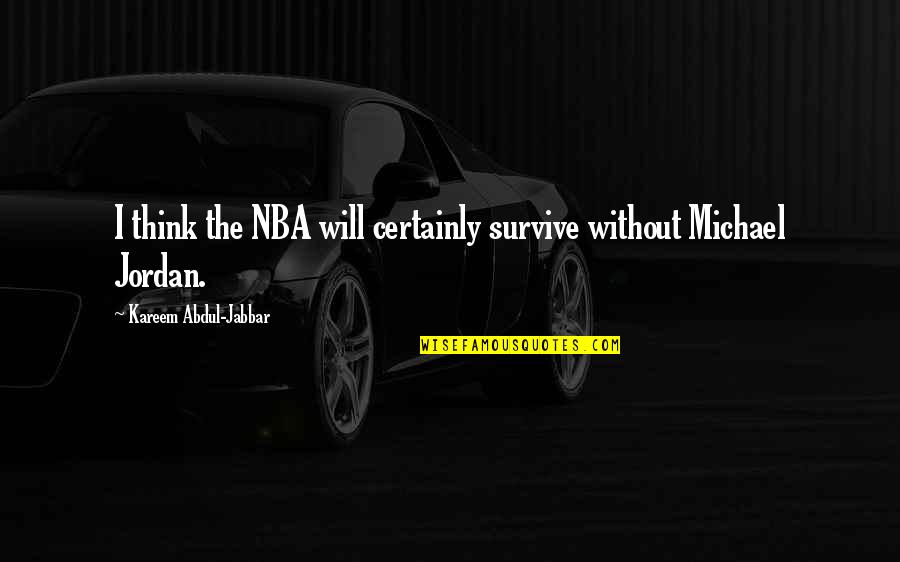 Michael Jordan Quotes By Kareem Abdul-Jabbar: I think the NBA will certainly survive without