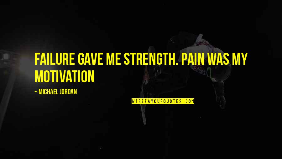 Michael Jordan Quotes By Michael Jordan: Failure gave me strength. Pain was my motivation