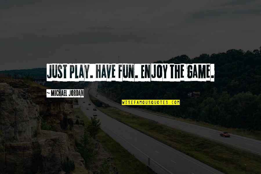 Michael Jordan Quotes By Michael Jordan: Just play. Have fun. Enjoy the game.