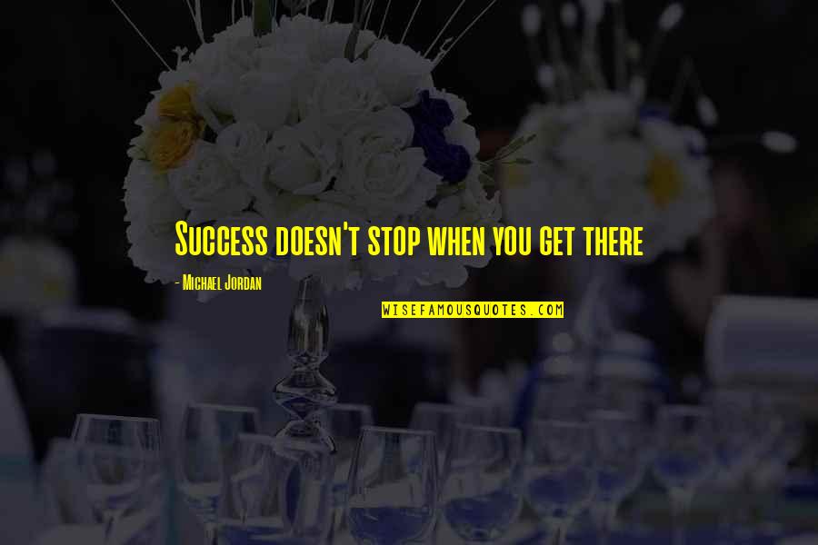 Michael Jordan Quotes By Michael Jordan: Success doesn't stop when you get there