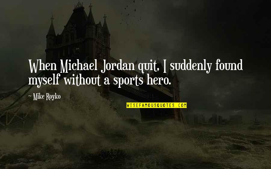 Michael Jordan Quotes By Mike Royko: When Michael Jordan quit, I suddenly found myself