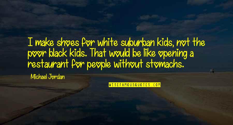 Michael Jordan Shoes Quotes By Michael Jordan: I make shoes for white suburban kids, not Michael Jordan Shoes Quotes By Michael Jordan: I make shoes for white suburban kids, not