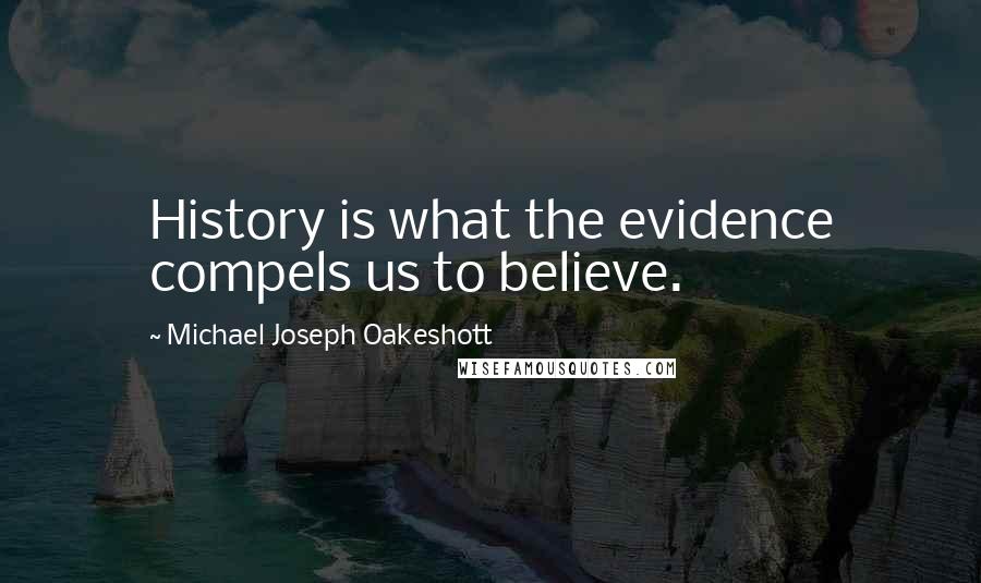 Michael Joseph Oakeshott quotes: History is what the evidence compels us to believe.