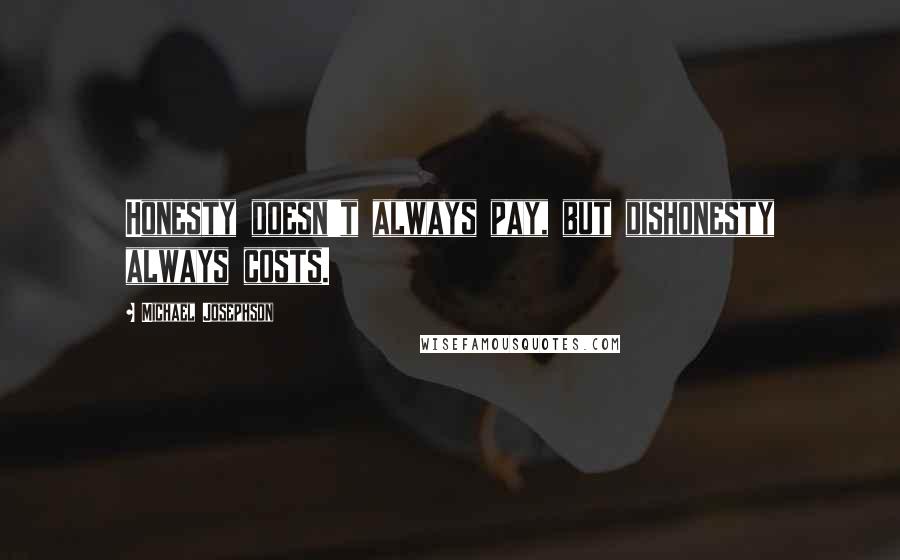 Michael Josephson quotes: Honesty doesn't always pay, but dishonesty always costs.