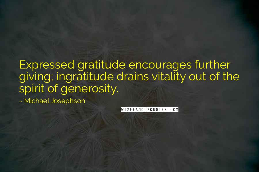Michael Josephson quotes: Expressed gratitude encourages further giving; ingratitude drains vitality out of the spirit of generosity.