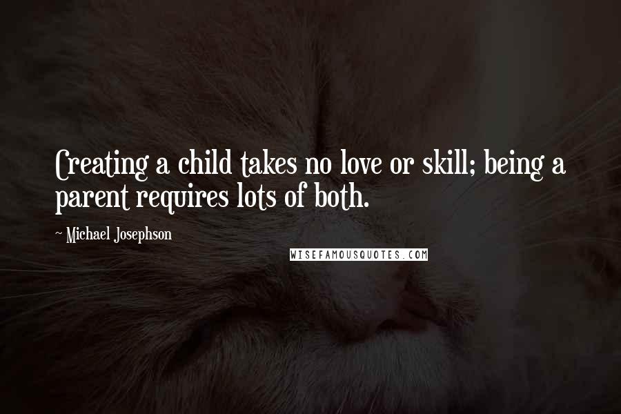 Michael Josephson quotes: Creating a child takes no love or skill; being a parent requires lots of both.