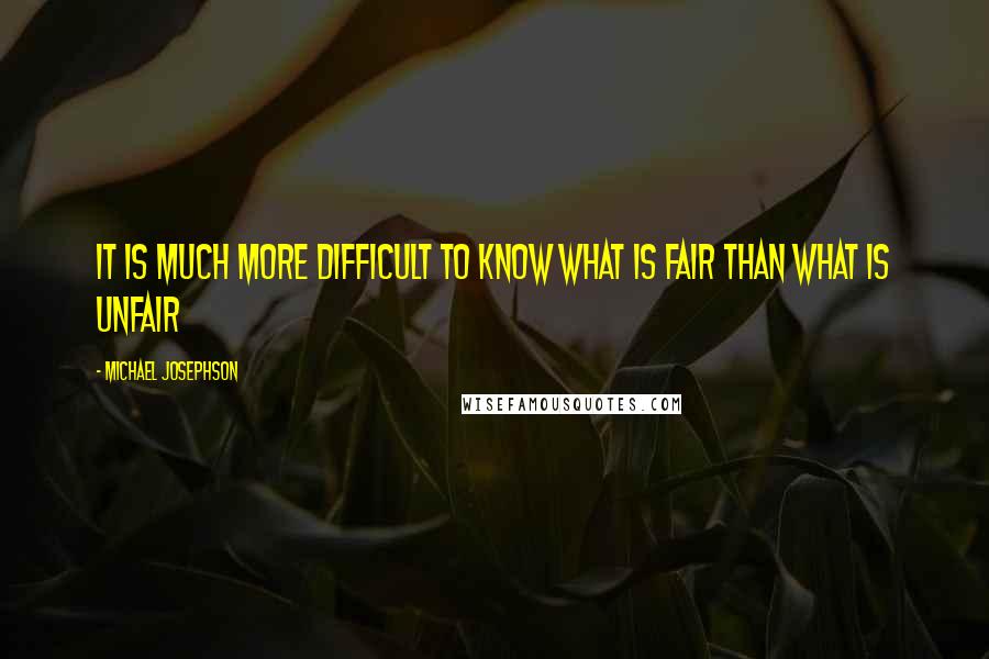 Michael Josephson quotes: It is much more difficult to know what is fair than what is unfair