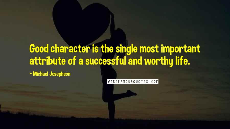 Michael Josephson quotes: Good character is the single most important attribute of a successful and worthy life.