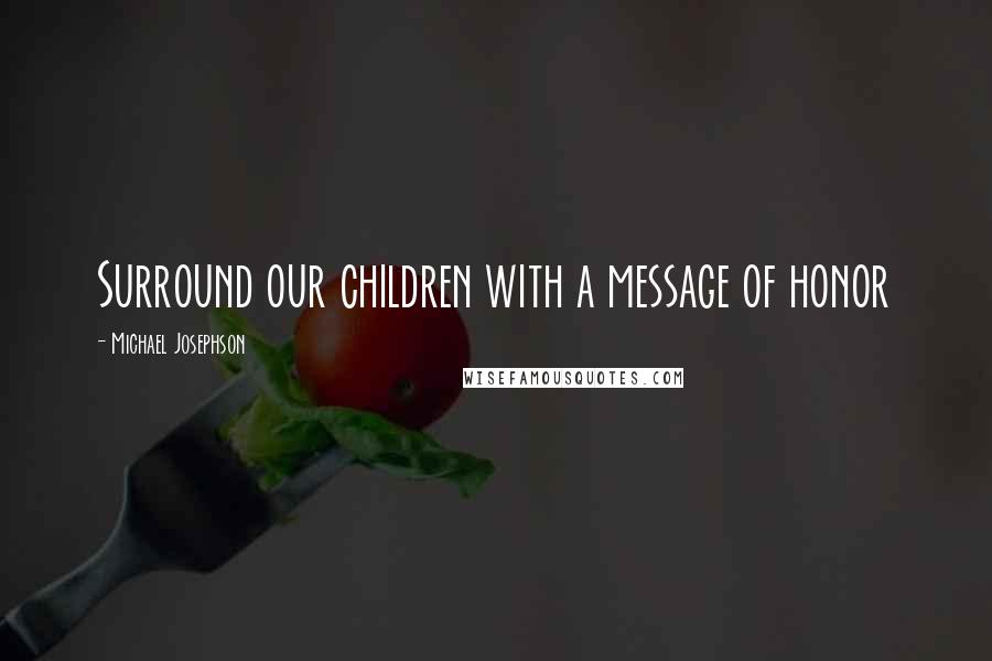Michael Josephson quotes: Surround our children with a message of honor
