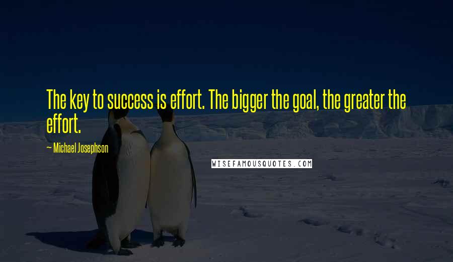 Michael Josephson quotes: The key to success is effort. The bigger the goal, the greater the effort.
