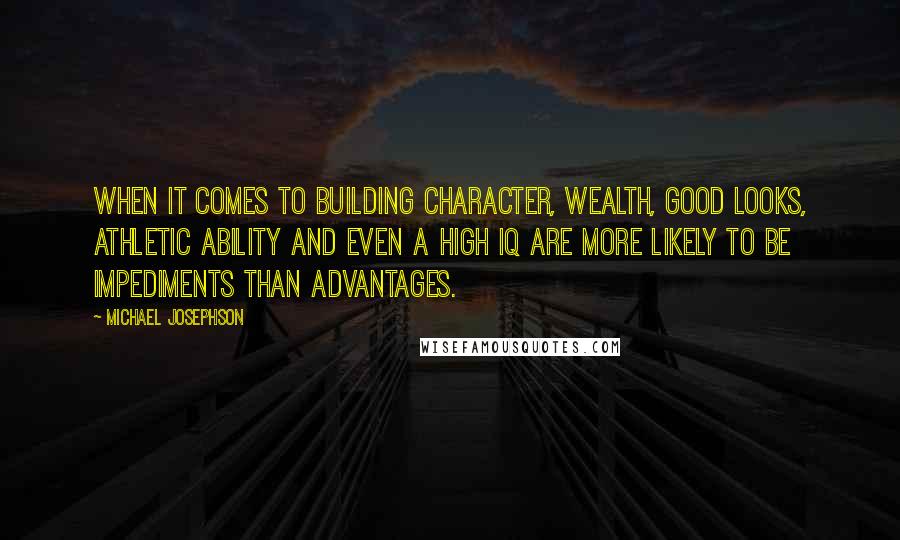 Michael Josephson quotes: When it comes to building character, wealth, good looks, athletic ability and even a high IQ are more likely to be impediments than advantages.