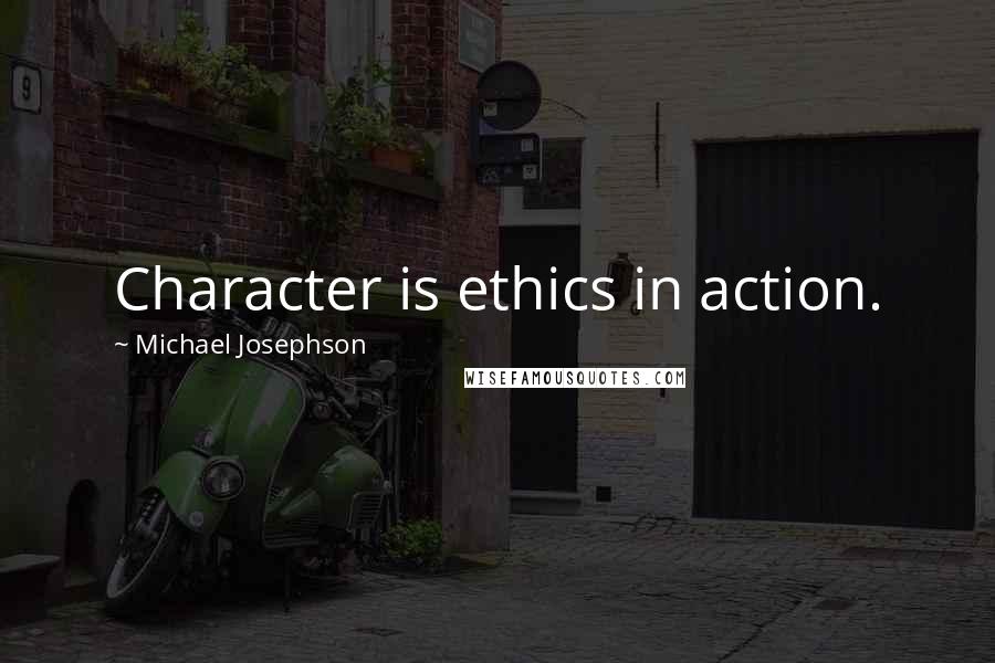 Michael Josephson quotes: Character is ethics in action.