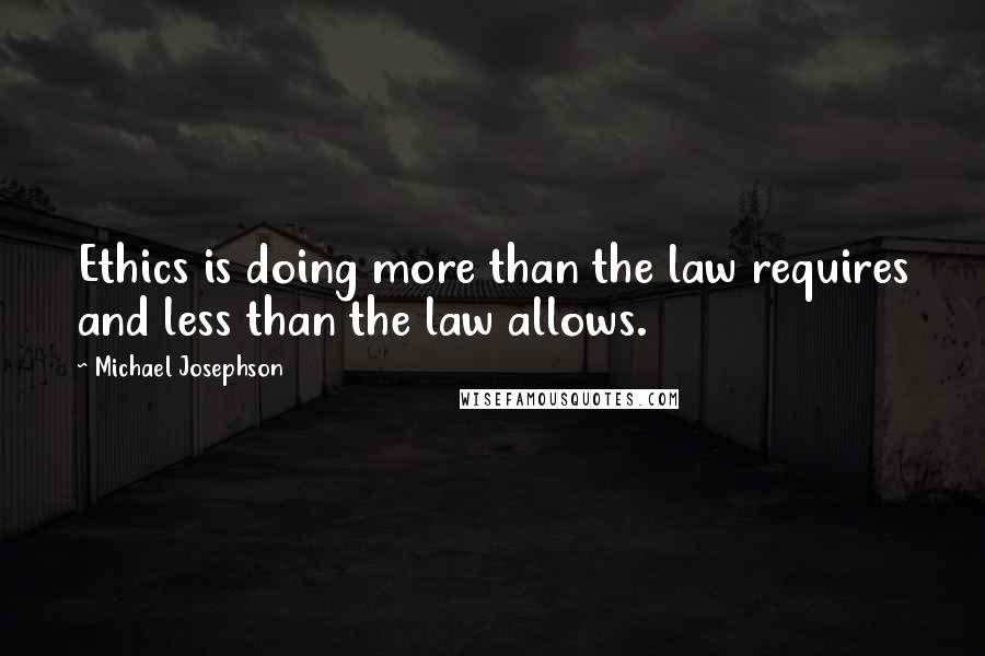 Michael Josephson quotes: Ethics is doing more than the law requires and less than the law allows.