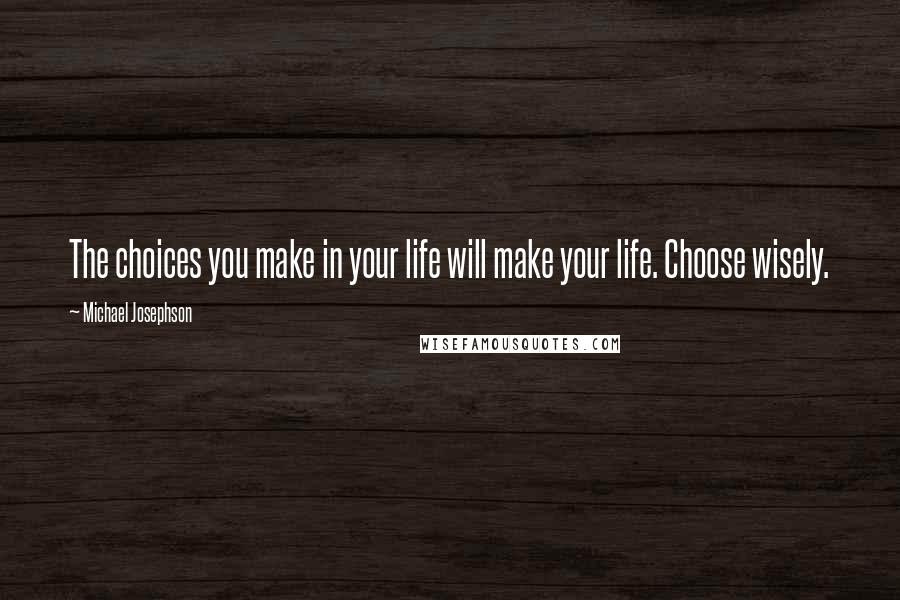 Michael Josephson quotes: The choices you make in your life will make your life. Choose wisely.