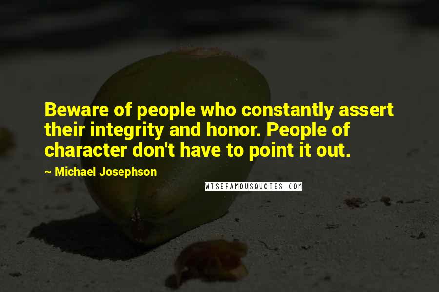 Michael Josephson quotes: Beware of people who constantly assert their integrity and honor. People of character don't have to point it out.