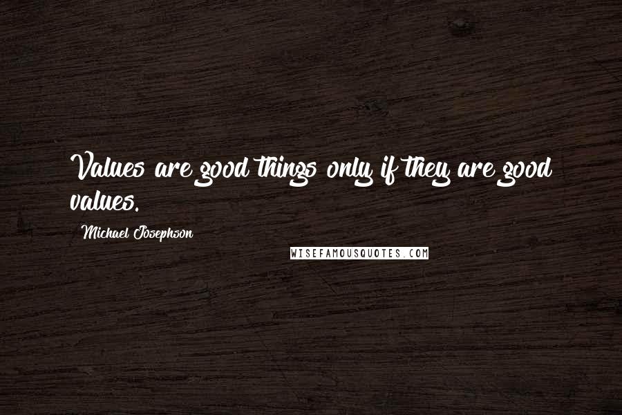 Michael Josephson quotes: Values are good things only if they are good values.