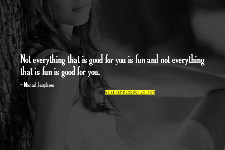 Michael Josephson Quotes By Michael Josephson: Not everything that is good for you is