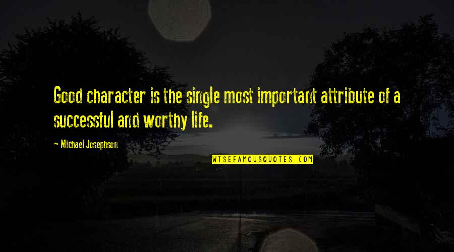 Michael Josephson Quotes By Michael Josephson: Good character is the single most important attribute