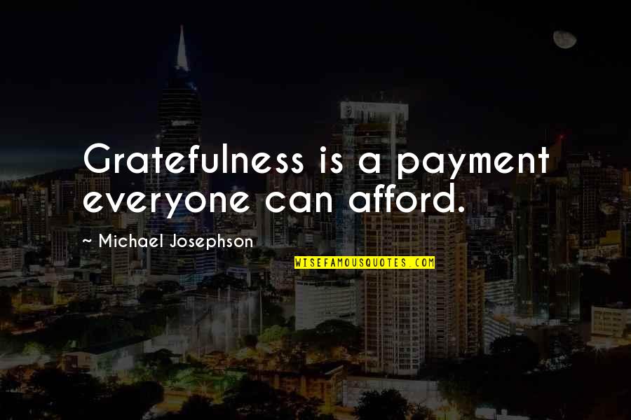 Michael Josephson Quotes By Michael Josephson: Gratefulness is a payment everyone can afford.