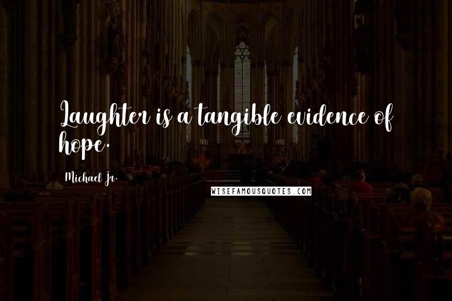 Michael Jr. quotes: Laughter is a tangible evidence of hope.