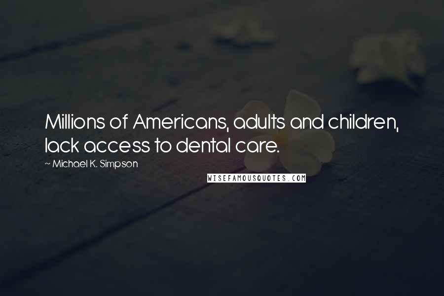 Michael K. Simpson quotes: Millions of Americans, adults and children, lack access to dental care.