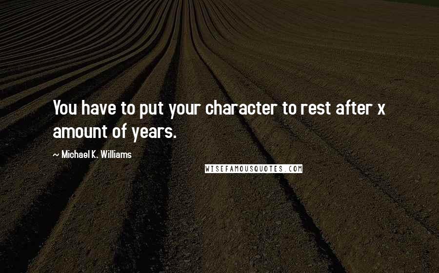 Michael K. Williams quotes: You have to put your character to rest after x amount of years.