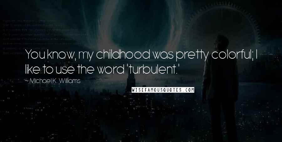 Michael K. Williams quotes: You know, my childhood was pretty colorful; I like to use the word 'turbulent.'