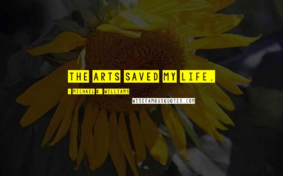 Michael K. Williams quotes: The arts saved my life.