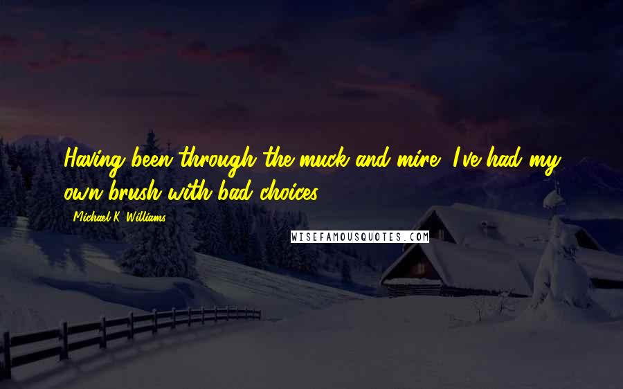 Michael K. Williams quotes: Having been through the muck and mire, I've had my own brush with bad choices.