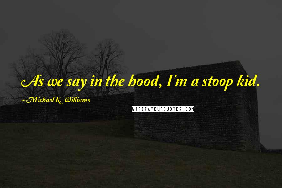 Michael K. Williams quotes: As we say in the hood, I'm a stoop kid.