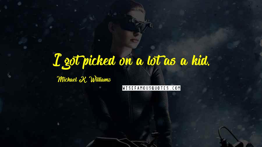 Michael K. Williams quotes: I got picked on a lot as a kid.