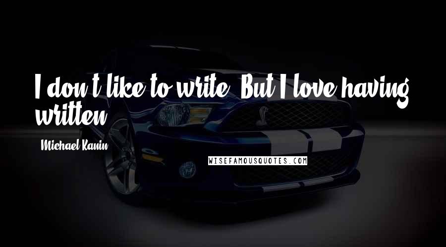Michael Kanin quotes: I don't like to write. But I love having written.