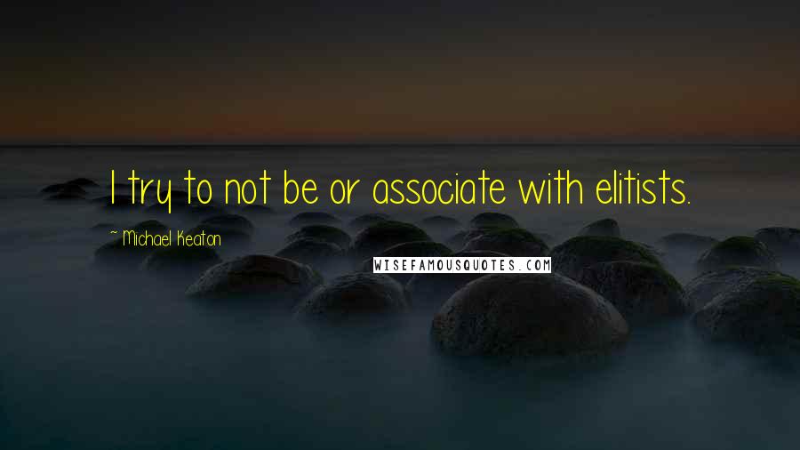 Michael Keaton quotes: I try to not be or associate with elitists.