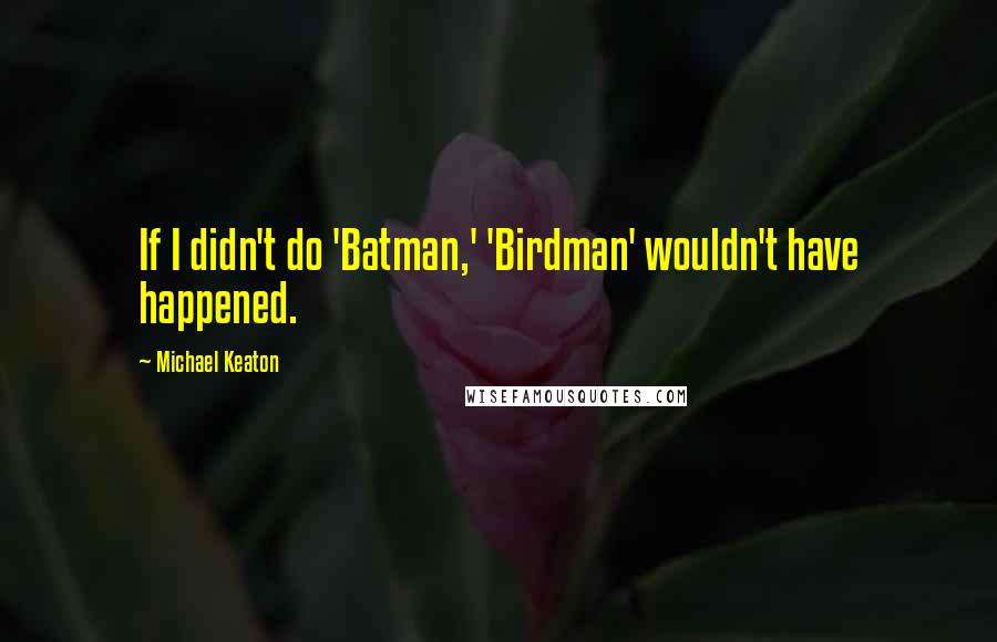 Michael Keaton quotes: If I didn't do 'Batman,' 'Birdman' wouldn't have happened.