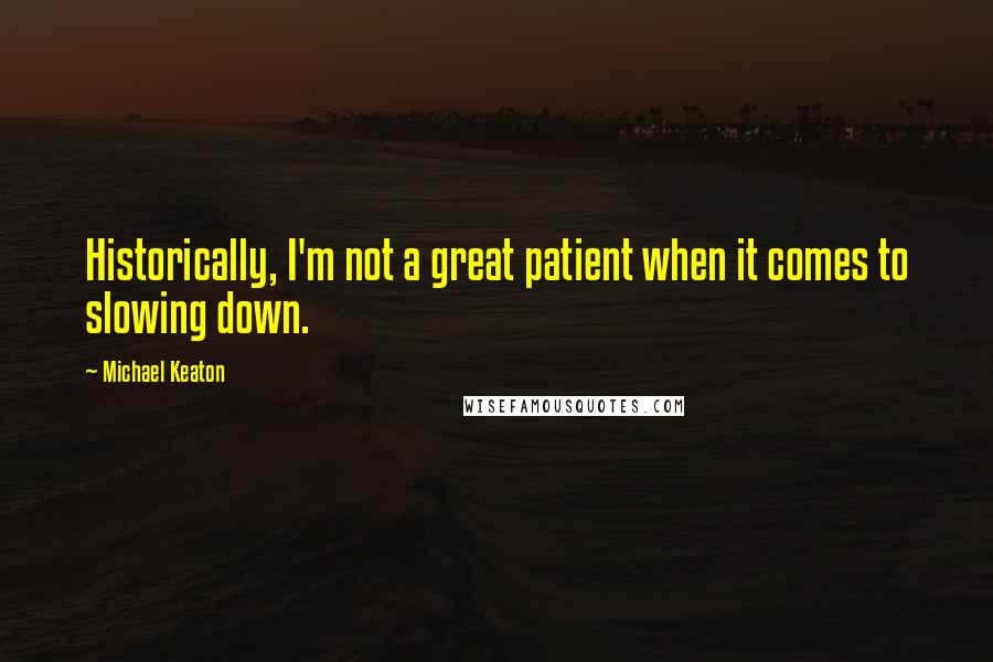 Michael Keaton quotes: Historically, I'm not a great patient when it comes to slowing down.