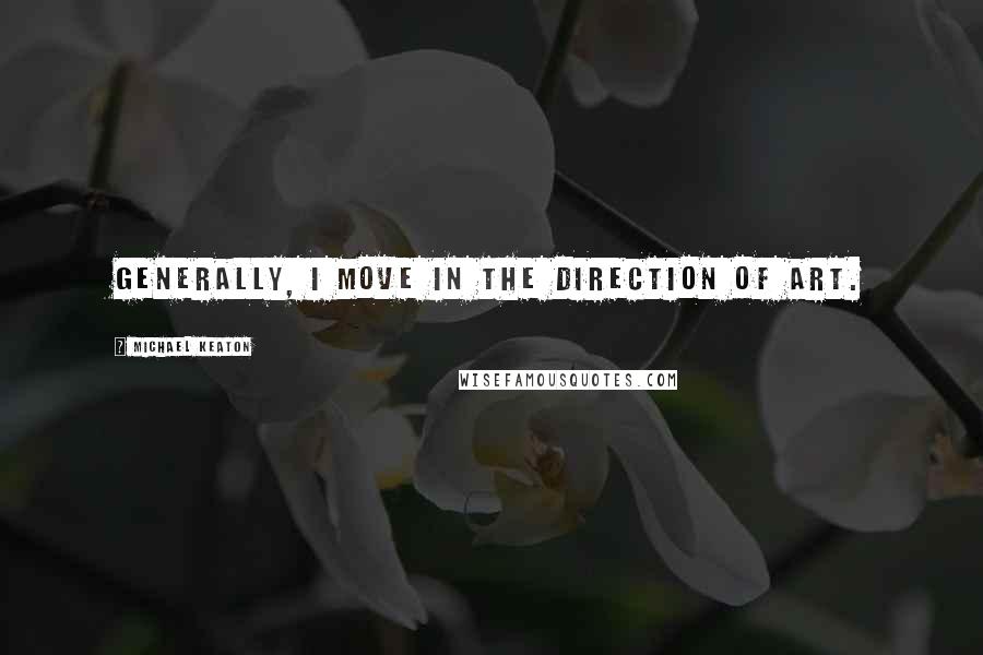 Michael Keaton quotes: Generally, I move in the direction of art.