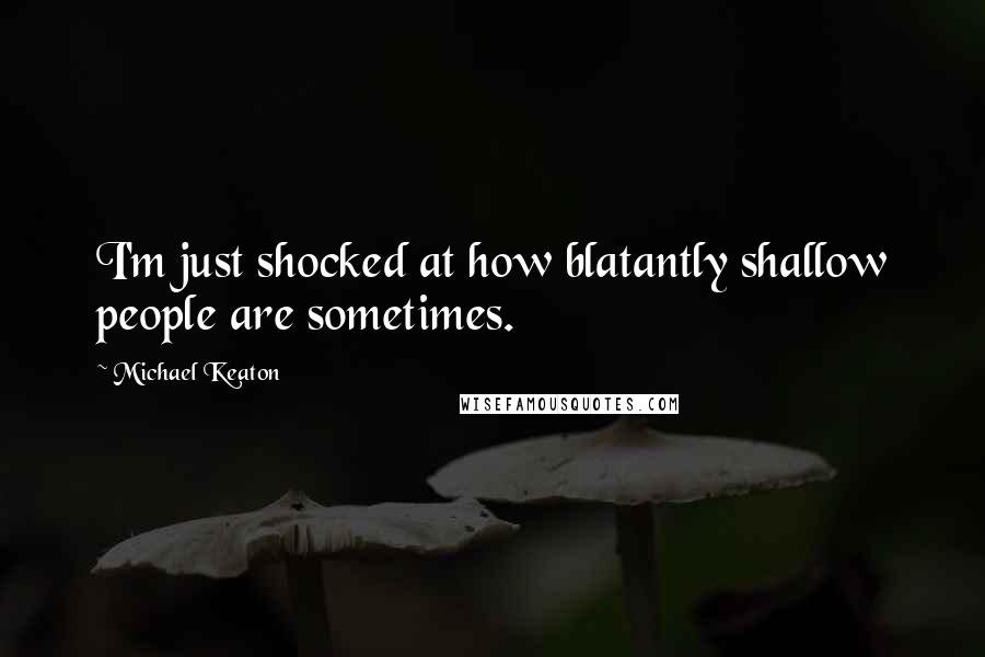 Michael Keaton quotes: I'm just shocked at how blatantly shallow people are sometimes.