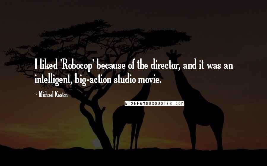 Michael Keaton quotes: I liked 'Robocop' because of the director, and it was an intelligent, big-action studio movie.