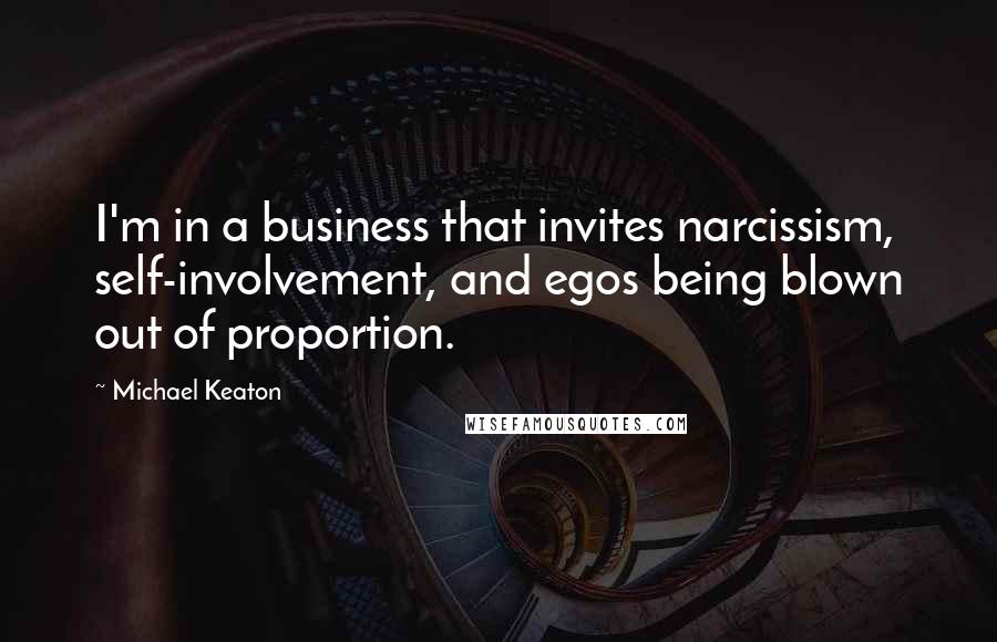 Michael Keaton quotes: I'm in a business that invites narcissism, self-involvement, and egos being blown out of proportion.