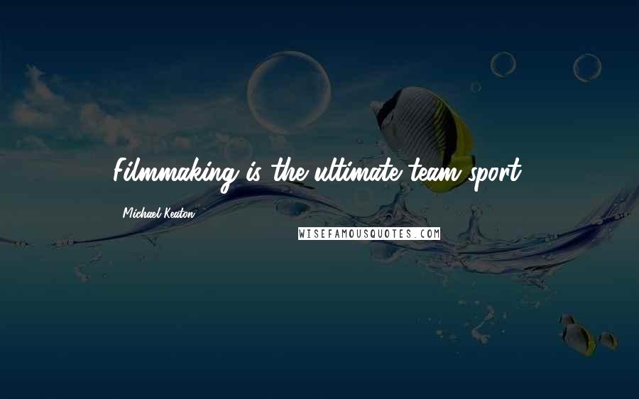 Michael Keaton quotes: Filmmaking is the ultimate team sport.