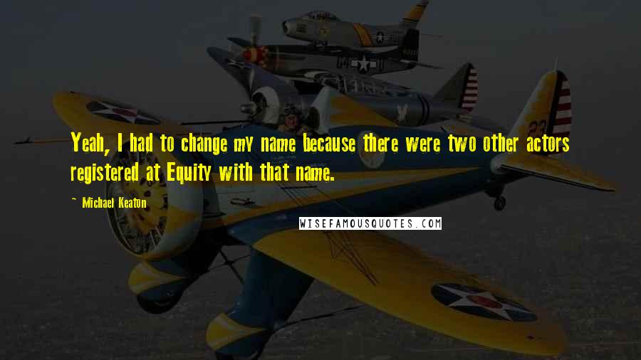 Michael Keaton quotes: Yeah, I had to change my name because there were two other actors registered at Equity with that name.