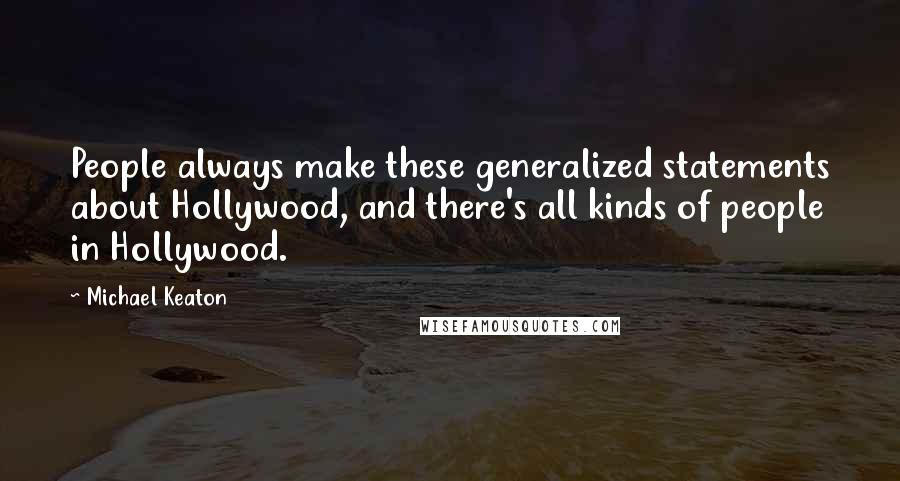 Michael Keaton quotes: People always make these generalized statements about Hollywood, and there's all kinds of people in Hollywood.