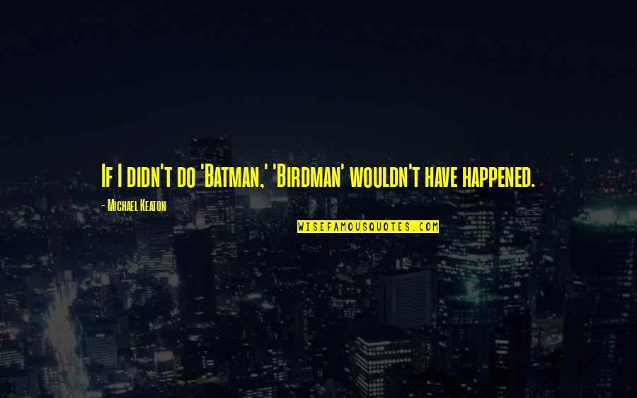 Michael Keaton Quotes By Michael Keaton: If I didn't do 'Batman,' 'Birdman' wouldn't have