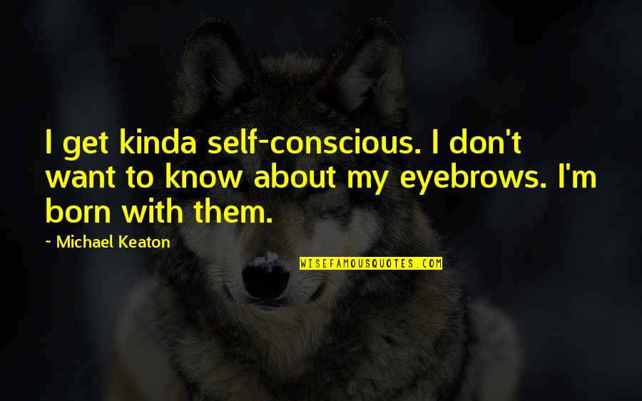 Michael Keaton Quotes By Michael Keaton: I get kinda self-conscious. I don't want to