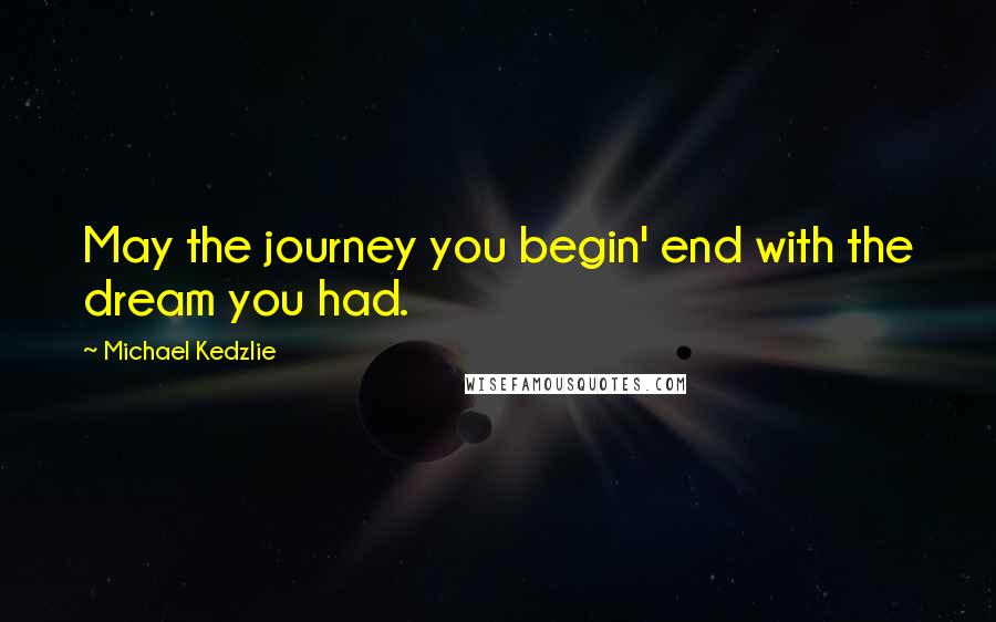Michael Kedzlie quotes: May the journey you begin' end with the dream you had.